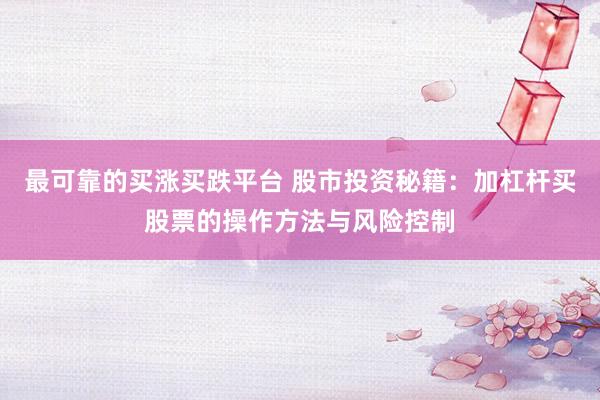 最可靠的买涨买跌平台 股市投资秘籍：加杠杆买股票的操作方法与风险控制
