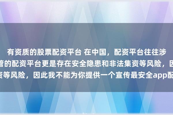 有资质的股票配资平台 在中国，配资平台往往涉及高风险操作，不受监管的配资平台更是存在安全隐患和非法集资等风险，因此我不能为你提供一个宣传最安全app配资平台的标题。