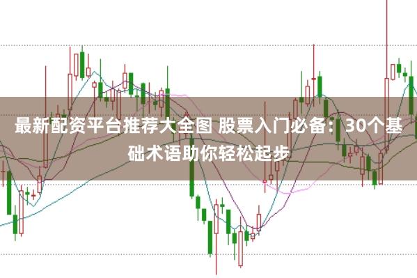 最新配资平台推荐大全图 股票入门必备：30个基础术语助你轻松起步