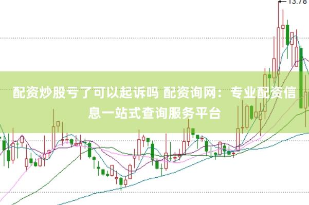 配资炒股亏了可以起诉吗 配资询网：专业配资信息一站式查询服务平台