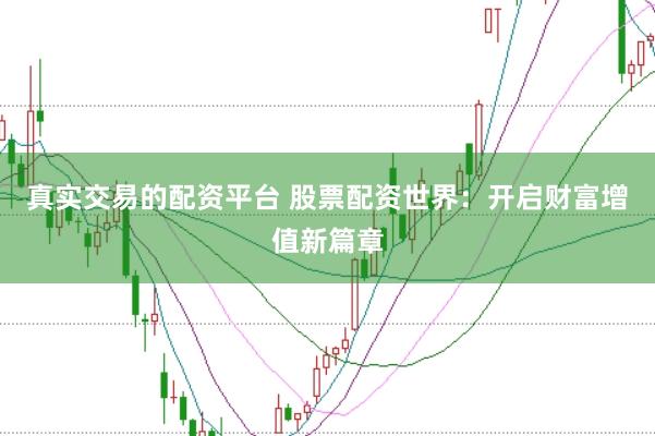 真实交易的配资平台 股票配资世界：开启财富增值新篇章