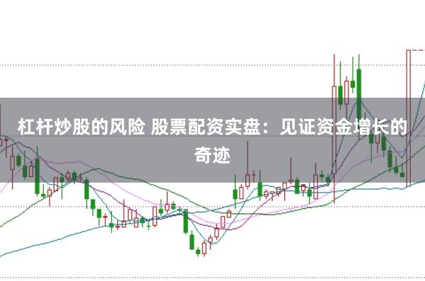 杠杆炒股的风险 股票配资实盘：见证资金增长的奇迹