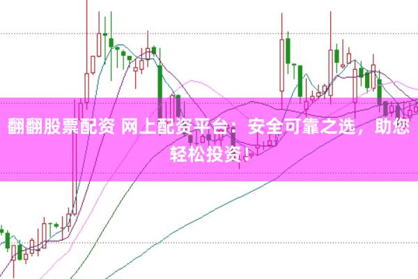 翻翻股票配资 网上配资平台：安全可靠之选，助您轻松投资！