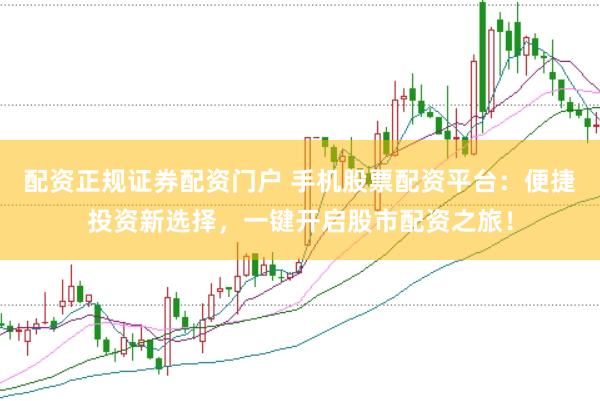 配资正规证券配资门户 手机股票配资平台：便捷投资新选择，一键开启股市配资之旅！