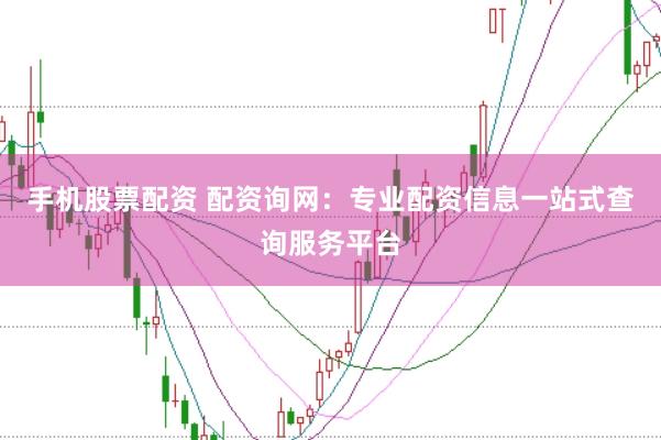 手机股票配资 配资询网：专业配资信息一站式查询服务平台