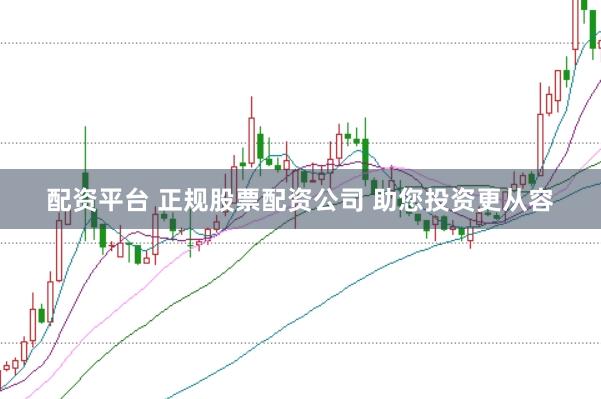 配资平台 正规股票配资公司 助您投资更从容