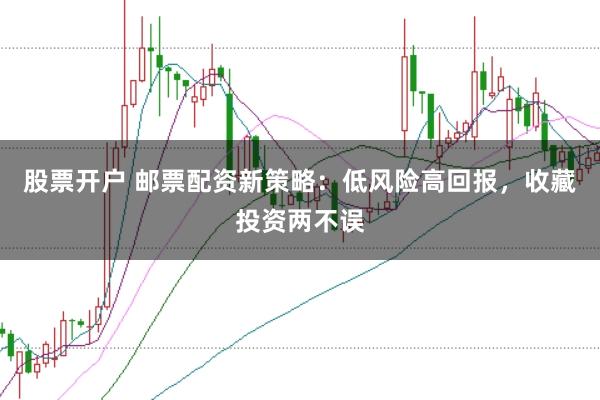 股票开户 邮票配资新策略：低风险高回报，收藏投资两不误