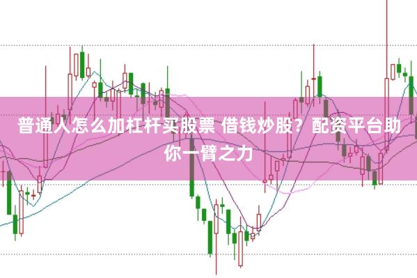 普通人怎么加杠杆买股票 借钱炒股？配资平台助你一臂之力