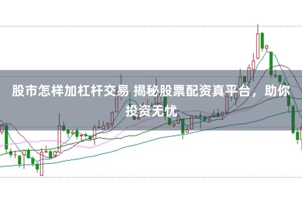 股市怎样加杠杆交易 揭秘股票配资真平台，助你投资无忧