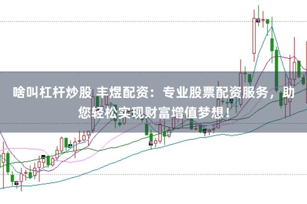 啥叫杠杆炒股 丰煜配资：专业股票配资服务，助您轻松实现财富增值梦想！