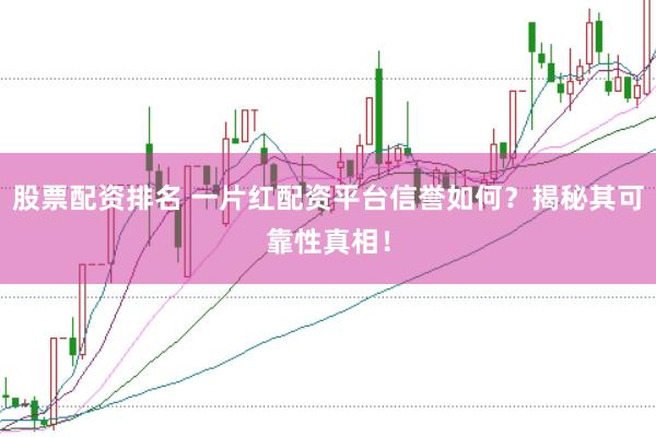 股票配资排名 一片红配资平台信誉如何？揭秘其可靠性真相！