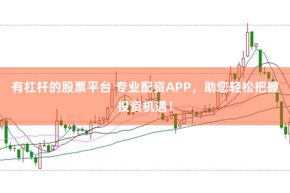 有杠杆的股票平台 专业配资APP，助您轻松把握投资机遇！