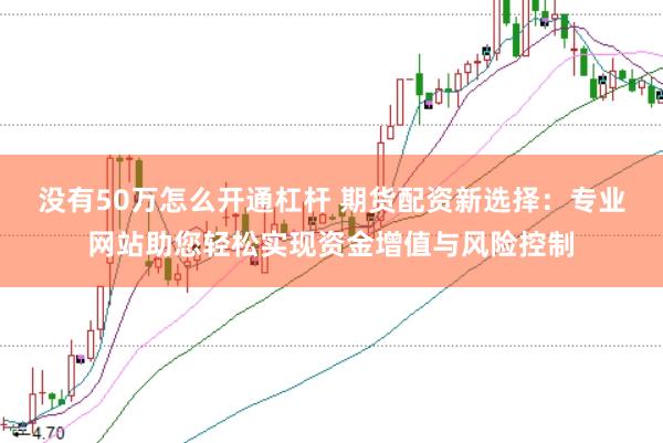 没有50万怎么开通杠杆 期货配资新选择：专业网站助您轻松实现资金增值与风险控制