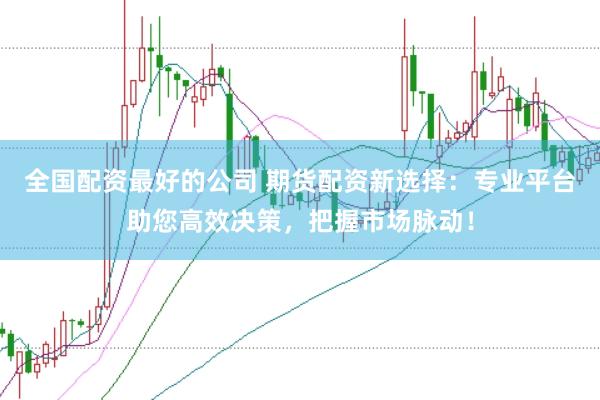 全国配资最好的公司 期货配资新选择：专业平台助您高效决策，把握市场脉动！