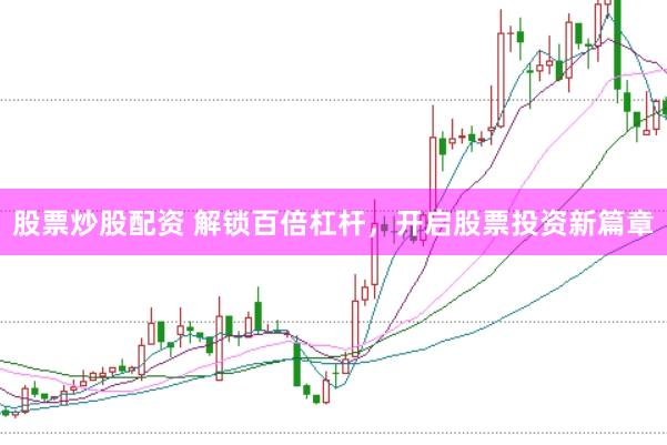 股票炒股配资 解锁百倍杠杆，开启股票投资新篇章
