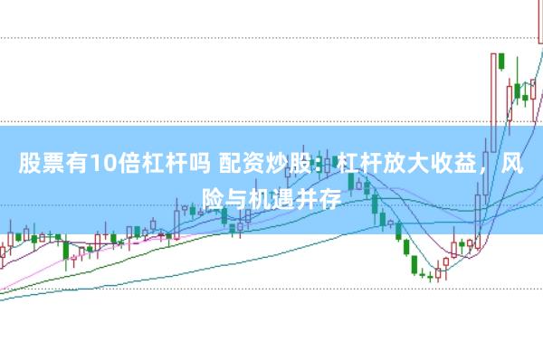股票有10倍杠杆吗 配资炒股：杠杆放大收益，风险与机遇并存