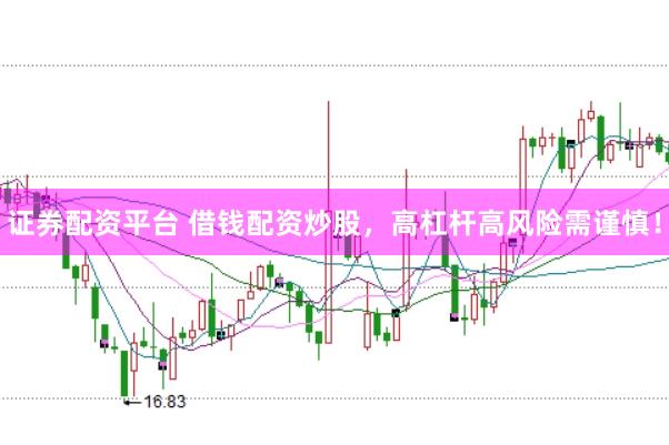 证券配资平台 借钱配资炒股，高杠杆高风险需谨慎！