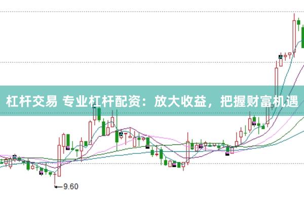 杠杆交易 专业杠杆配资：放大收益，把握财富机遇