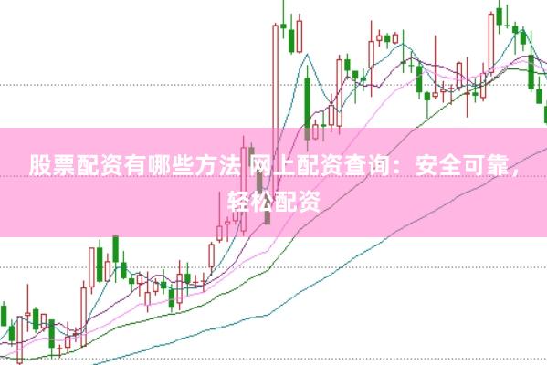 股票配资有哪些方法 网上配资查询：安全可靠，轻松配资