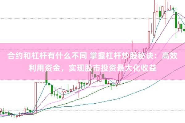合约和杠杆有什么不同 掌握杠杆炒股秘诀：高效利用资金，实现股市投资最大化收益