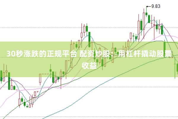 30秒涨跌的正规平台 配资炒股：用杠杆撬动股票收益