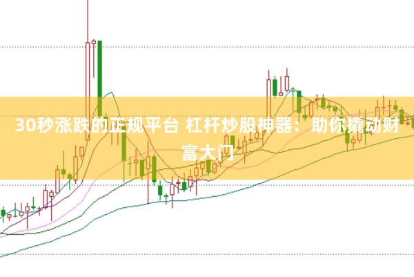 30秒涨跌的正规平台 杠杆炒股神器：助你撬动财富大门