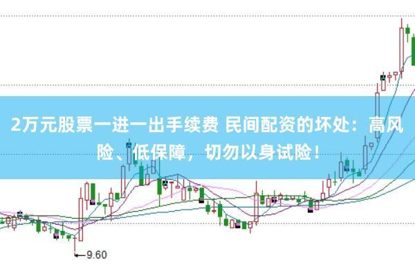 2万元股票一进一出手续费 民间配资的坏处：高风险、低保障，切勿以身试险！