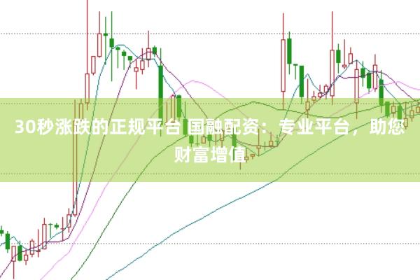 30秒涨跌的正规平台 国融配资：专业平台，助您财富增值