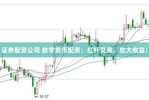 证券配资公司 数字货币配资：杠杆交易，放大收益！
