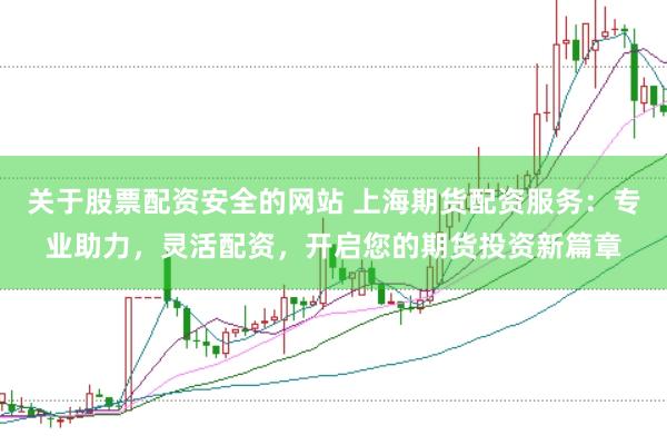 关于股票配资安全的网站 上海期货配资服务：专业助力，灵活配资，开启您的期货投资新篇章