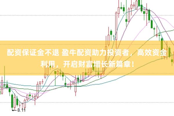 配资保证金不退 盈牛配资助力投资者，高效资金利用，开启财富增长新篇章！