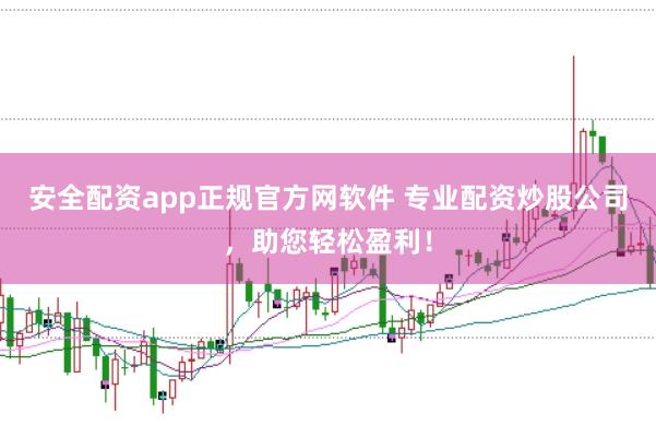 安全配资app正规官方网软件 专业配资炒股公司，助您轻松盈利！