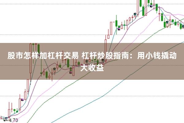 股市怎样加杠杆交易 杠杆炒股指南：用小钱撬动大收益