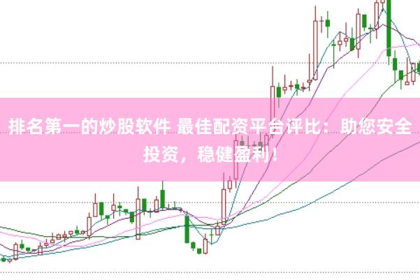 排名第一的炒股软件 最佳配资平台评比：助您安全投资，稳健盈利！
