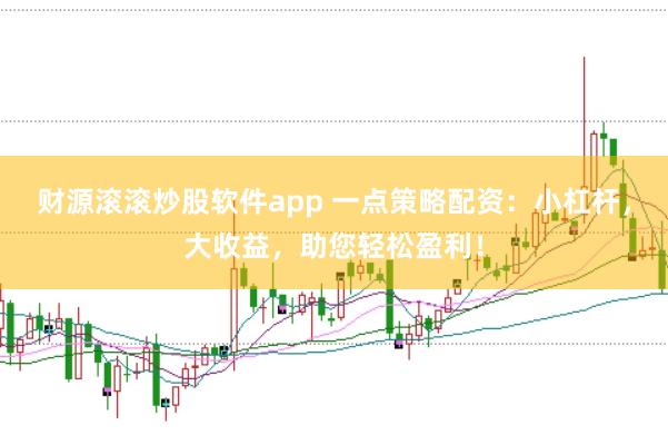 财源滚滚炒股软件app 一点策略配资：小杠杆，大收益，助您轻松盈利！