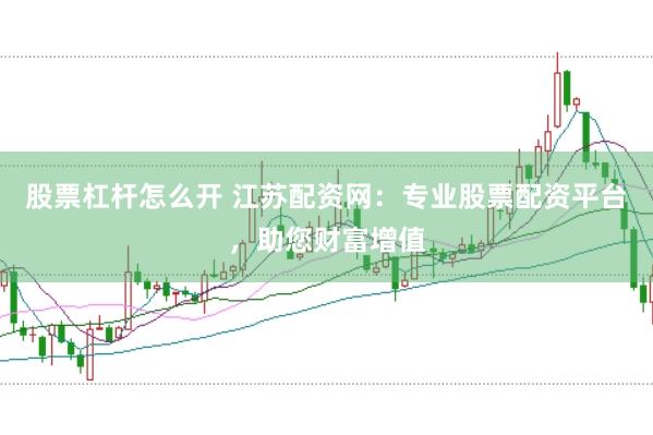 股票杠杆怎么开 江苏配资网：专业股票配资平台，助您财富增值