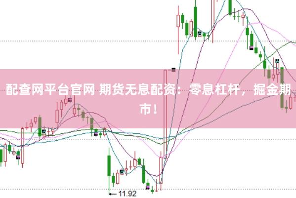 配查网平台官网 期货无息配资：零息杠杆，掘金期市！
