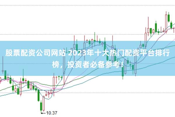 股票配资公司网站 2023年十大热门配资平台排行榜，投资者必备参考！