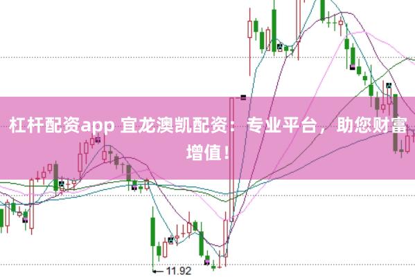 杠杆配资app 宜龙澳凯配资：专业平台，助您财富增值！