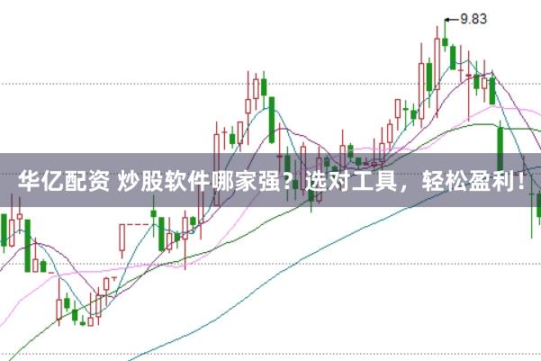华亿配资 炒股软件哪家强？选对工具，轻松盈利！