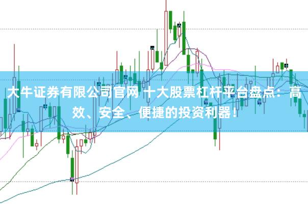 大牛证券有限公司官网 十大股票杠杆平台盘点：高效、安全、便捷的投资利器！