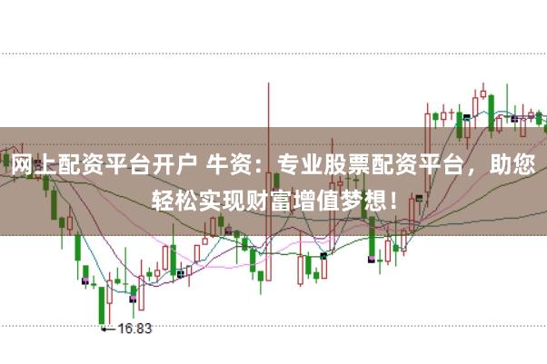 网上配资平台开户 牛资：专业股票配资平台，助您轻松实现财富增值梦想！