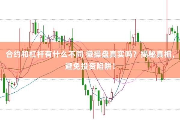 合约和杠杆有什么不同 徽操盘真实吗？揭秘真相，避免投资陷阱！