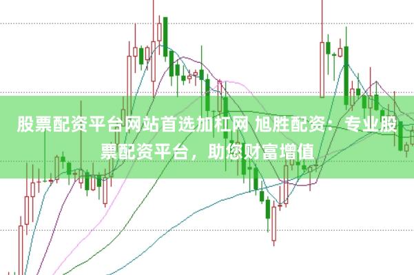 股票配资平台网站首选加杠网 旭胜配资：专业股票配资平台，助您财富增值