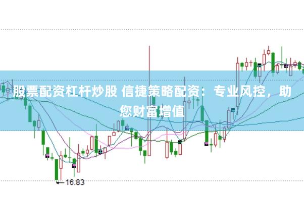 股票配资杠杆炒股 信捷策略配资：专业风控，助您财富增值