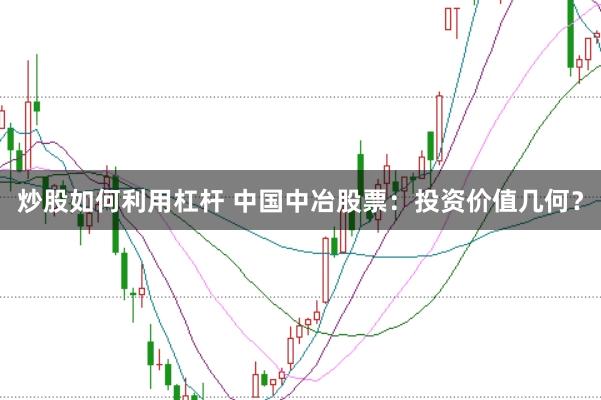 炒股如何利用杠杆 中国中冶股票：投资价值几何？