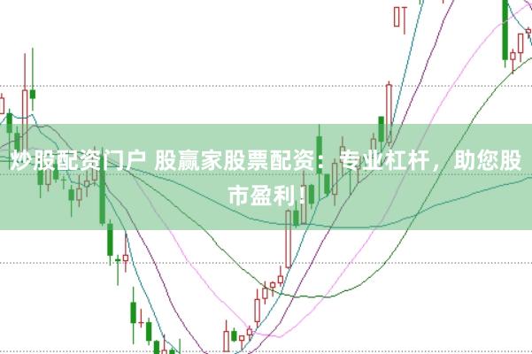 炒股配资门户 股赢家股票配资：专业杠杆，助您股市盈利！