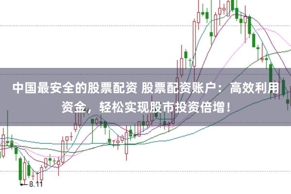 中国最安全的股票配资 股票配资账户：高效利用资金，轻松实现股市投资倍增！