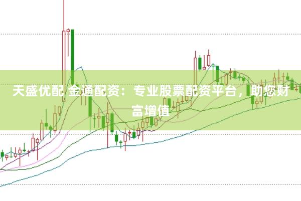 天盛优配 金通配资：专业股票配资平台，助您财富增值