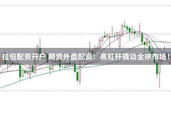拉伯配资开户 期货外盘配资：高杠杆撬动全球市场！